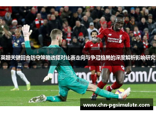 英超关键回合防守策略选择对比赛走向与争冠格局的深度解析影响研究