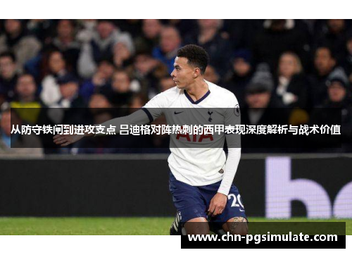从防守铁闸到进攻支点 吕迪格对阵热刺的西甲表现深度解析与战术价值 从防守铁闸到进攻支点 吕迪格对阵热刺的西甲表现深度解析与战术价值