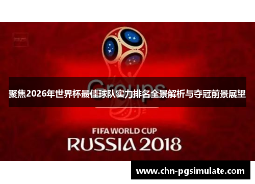 聚焦2026年世界杯最佳球队实力排名全景解析与夺冠前景展望 聚焦2026年世界杯最佳球队实力排名全景解析与夺冠前景展望