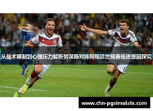 从战术限制到心理压力解析努涅斯对阵阿根廷世预赛低迷原因探究