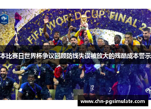 本比赛日世界杯争议回顾防线失误被放大的残酷成本警示 本比赛日世界杯争议回顾防线失误被放大的残酷成本警示