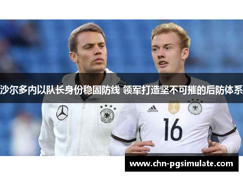 沙尔多内以队长身份稳固防线 领军打造坚不可摧的后防体系