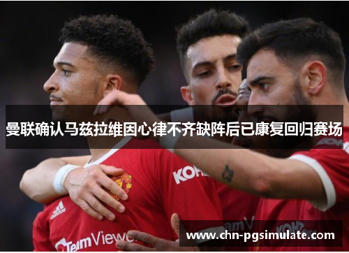 曼联确认马兹拉维因心律不齐缺阵后已康复回归赛场