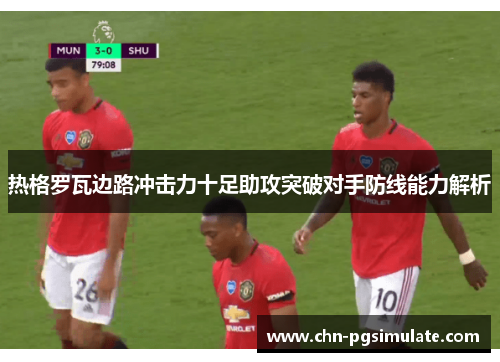 热格罗瓦边路冲击力十足助攻突破对手防线能力解析