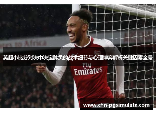 英超小比分对决中决定胜负的战术细节与心理博弈解析关键因素全景