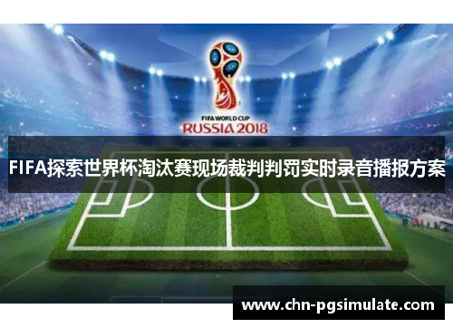 FIFA探索世界杯淘汰赛现场裁判判罚实时录音播报方案