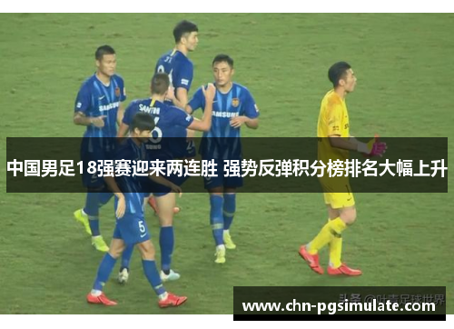 中国男足18强赛迎来两连胜 强势反弹积分榜排名大幅上升
