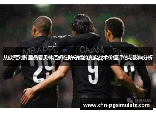 从欧冠对阵里昂看贝林厄姆在防守端的真实战术价值评估与影响分析
